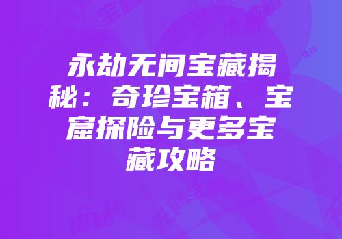 永劫无间宝藏揭秘：奇珍宝箱、宝窟探险与更多宝藏攻略