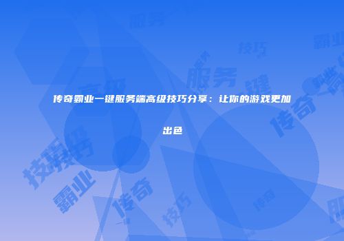 传奇霸业一键服务端高级技巧分享：让你的游戏更加出色