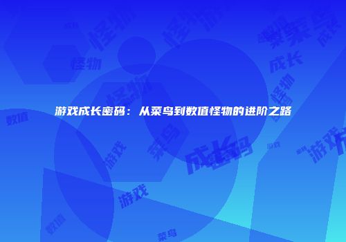 游戏成长密码：从菜鸟到数值怪物的进阶之路