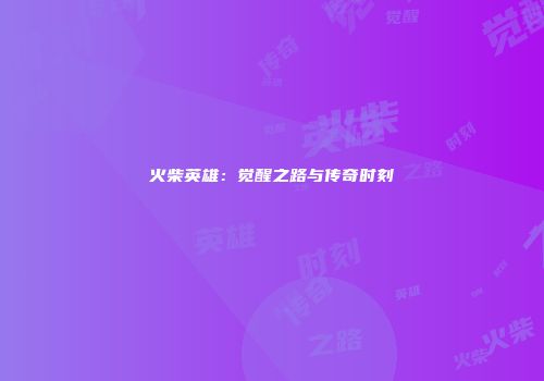 火柴英雄：觉醒之路与传奇时刻