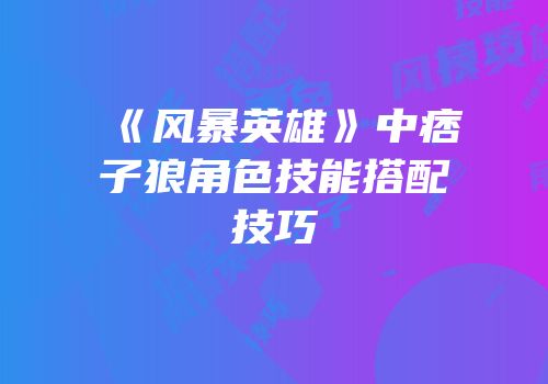 《风暴英雄》中痞子狼角色技能搭配技巧
