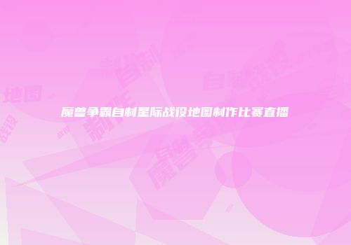 魔兽争霸自制星际战役地图制作比赛直播