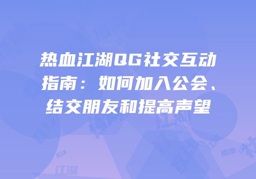 热血江湖QG社交互动指南：如何加入公会、结交朋友和提高声望