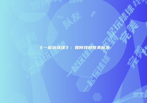 《一起玩球球》：如何找到完美队友