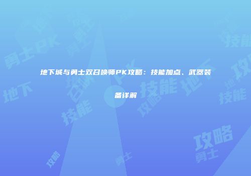 地下城与勇士双召唤师PK攻略：技能加点、武器装备详解