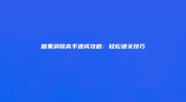 糖果消除高手速成攻略：轻松通关技巧