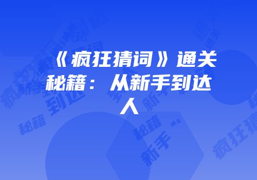 《疯狂猜词》通关秘籍：从新手到达人