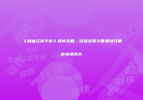《热血江湖手游》合成攻略：经验获取与管理技巧助你快速成长