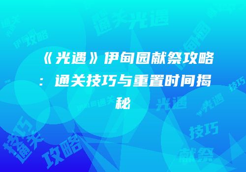 《光遇》伊甸园献祭攻略：通关技巧与重置时间揭秘