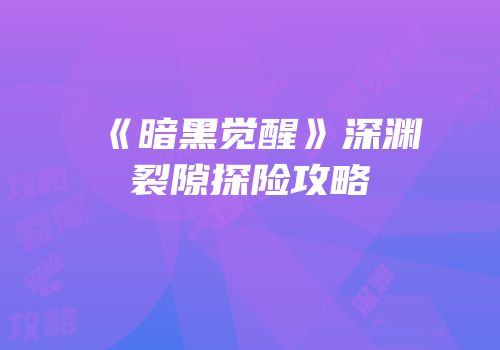 《暗黑觉醒》深渊裂隙探险攻略