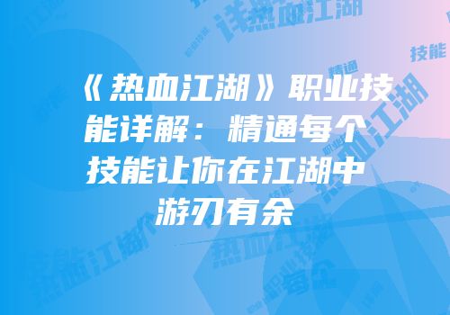 《热血江湖》职业技能详解：精通每个技能让你在江湖中游刃有余