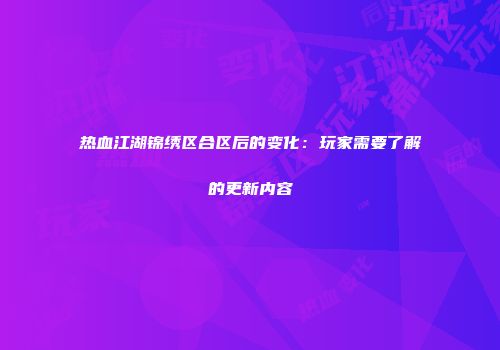 热血江湖锦绣区合区后的变化：玩家需要了解的更新内容