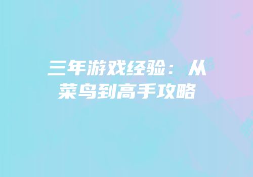 三年游戏经验：从菜鸟到高手攻略