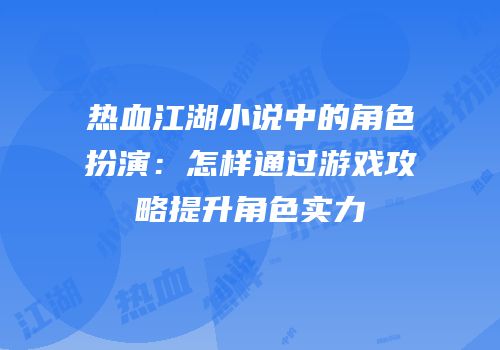 热血江湖小说中的角色扮演:怎样通过游戏攻略提升角色实力