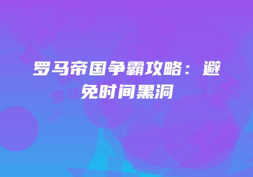 罗马帝国争霸攻略：避免时间黑洞