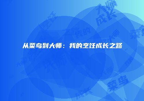 从菜鸟到大师：我的烹饪成长之路