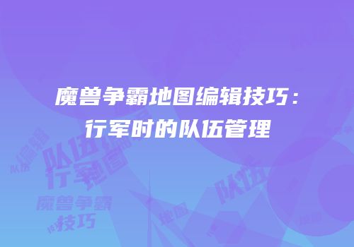 魔兽争霸地图编辑技巧：行军时的队伍管理