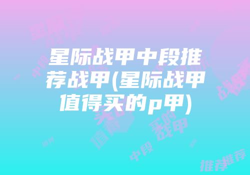 星际战甲中段推荐战甲(星际战甲值得买的p甲)