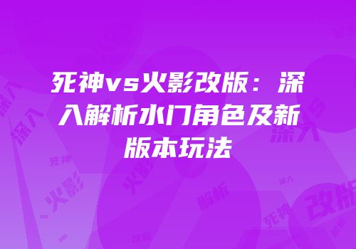 死神vs火影改版：深入解析水门角色及新版本玩法