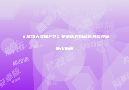 《植物大战僵尸2》安卓版存档解析与修改器使用指南