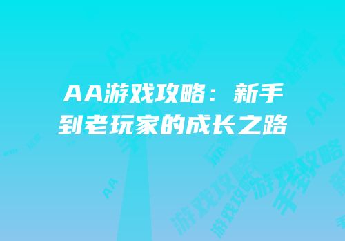 AA游戏攻略：新手到老玩家的成长之路