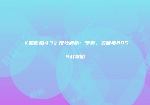 《暗影格斗3》技巧解析：节奏、装备与BOSS战攻略