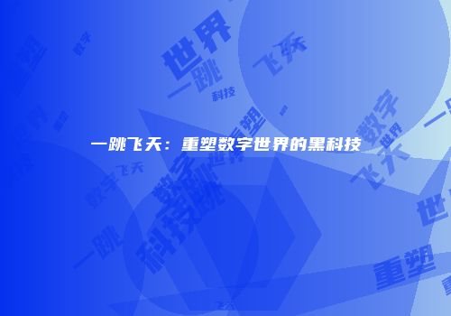一跳飞天：重塑数字世界的黑科技