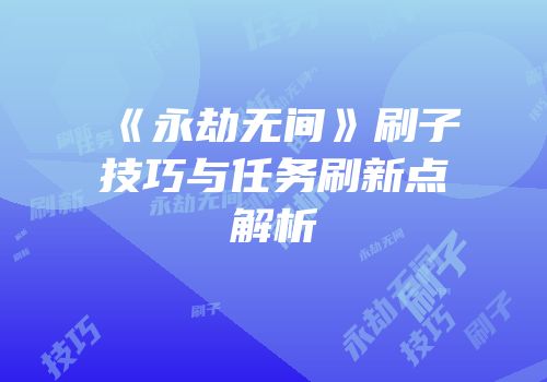 《永劫无间》刷子技巧与任务刷新点解析