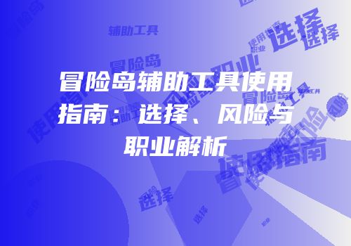 冒险岛辅助工具使用指南：选择、风险与职业解析