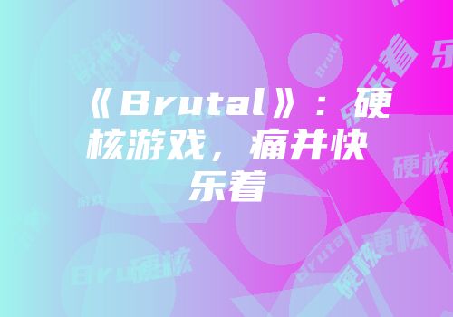 《Brutal》：硬核游戏，痛并快乐着
