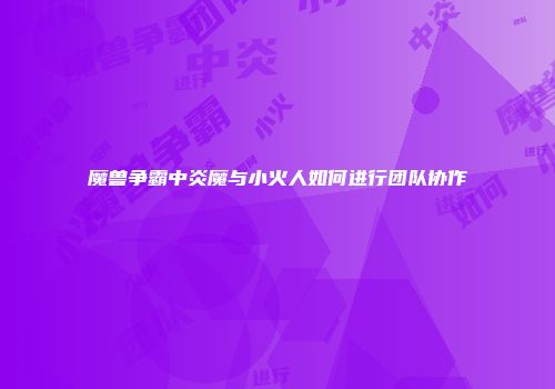 魔兽争霸中炎魔与小火人如何进行团队协作