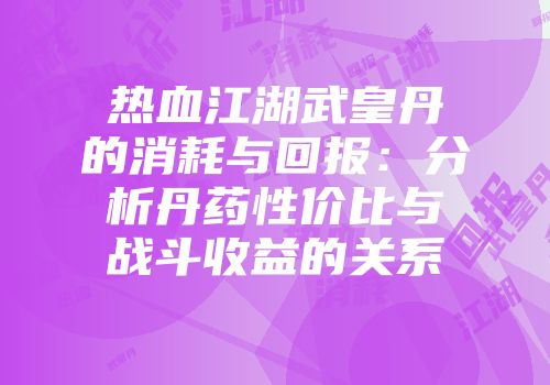 热血江湖武皇丹的消耗与回报：分析丹药性价比与战斗收益的关系