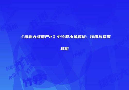 《植物大战僵尸2》中竹笋小弟解析：作用与获取攻略