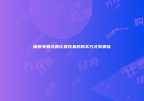 魔兽争霸经典比赛合集的购买方式有哪些