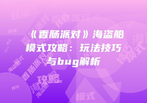 《香肠派对》海盗船模式攻略：玩法技巧与bug解析