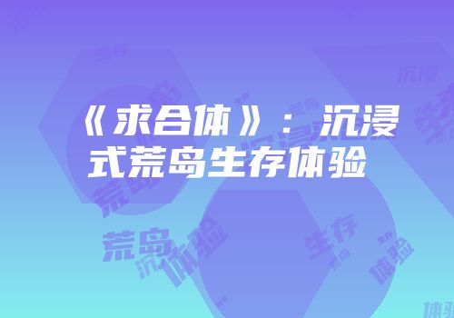 《求合体》：沉浸式荒岛生存体验