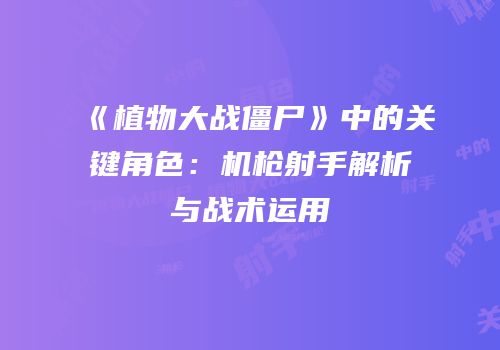 《植物大战僵尸》中的关键角色：机枪射手解析与战术运用