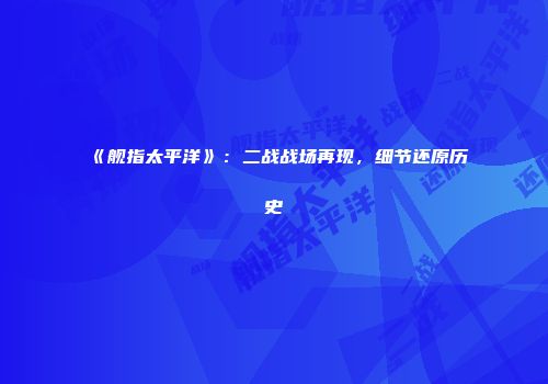 《舰指太平洋》：二战战场再现，细节还原历史