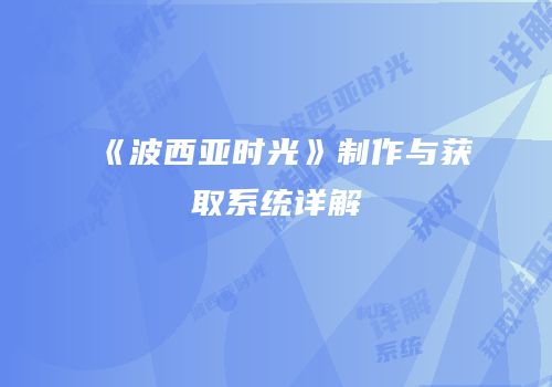 《波西亚时光》制作与获取系统详解