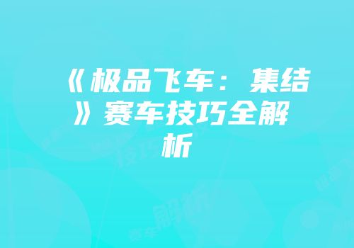 《极品飞车：集结》赛车技巧全解析