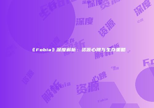《Fobia》深度解析：资源心跳与生存策略