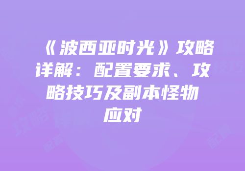 《波西亚时光》攻略详解：配置要求、攻略技巧及副本怪物应对