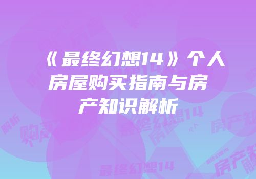 《最终幻想14》个人房屋购买指南与房产知识解析