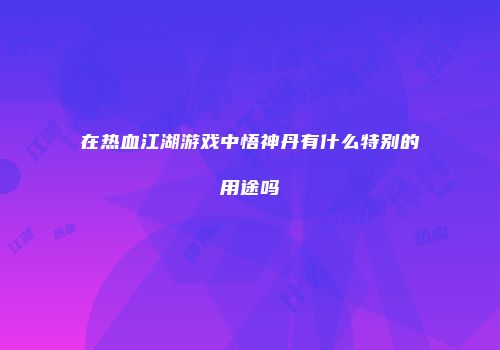 在热血江湖游戏中悟神丹有什么特别的用途吗