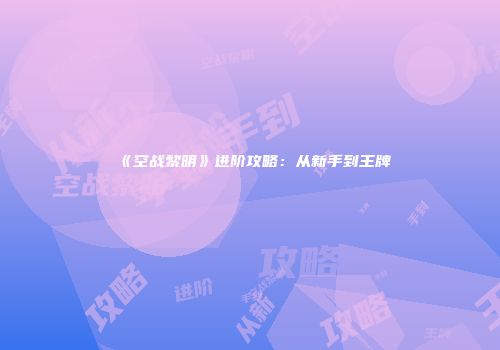 《空战黎明》进阶攻略：从新手到王牌