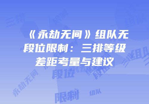 《永劫无间》组队无段位限制：三排等级差距考量与建议