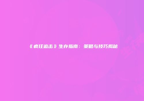 《疯狂追击》生存指南：策略与技巧揭秘