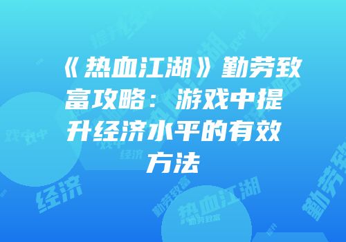 《热血江湖》勤劳致富攻略:游戏中提升经济水平的有效方法