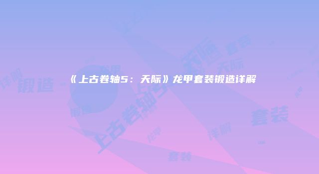 《上古卷轴5：天际》龙甲套装锻造详解