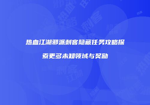 热血江湖邪派刺客隐藏任务攻略探索更多未知领域与奖励